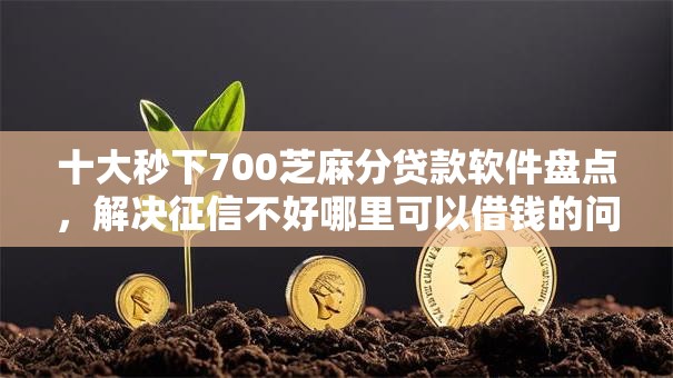 十大秒下700芝麻分贷款软件盘点,解决征信不好哪里可以借钱的问题 十大秒下700芝麻分贷款软件盘点,解决征信不好哪里可以借钱的问题