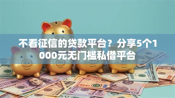 不看征信的贷款平台?分享5个1000元无门槛私借平台 不看征信的贷款平台?分享5个1000元无门槛私借平台