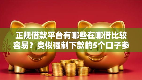 正规借款平台有哪些在哪借比较容易?类似强制下款的5个口子参考 正规借款平台有哪些在哪借比较容易?类似强制下款的5个口子参考