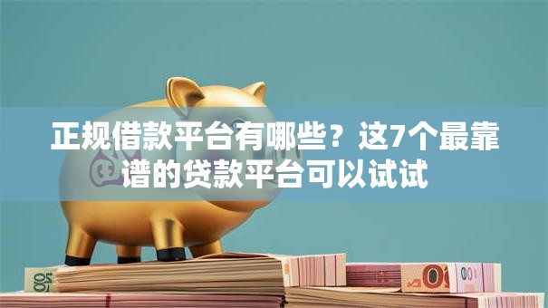 正规借款平台有哪些？这7个最靠谱的贷款平台可以试试
