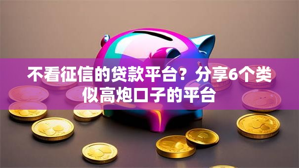 不看征信的贷款平台？分享6个类似高炮口子的平台