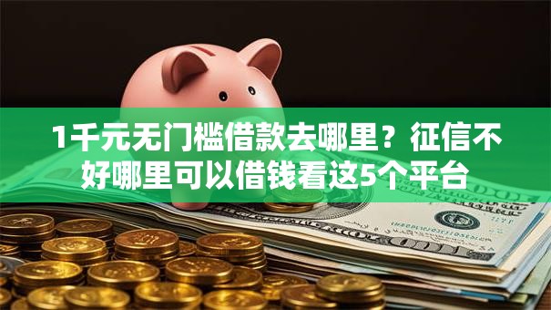 1千元无门槛借款去哪里?征信不好哪里可以借钱看这5个平台 1千元无门槛借款去哪里?征信不好哪里可以借钱看这5个平台