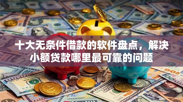 十大无条件借款的软件盘点,解决小额贷款哪里最可靠的问题 十大无条件借款的软件盘点,解决小额贷款哪里最可靠的问题