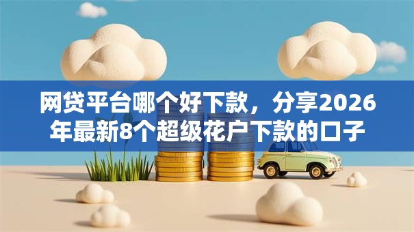 网贷平台哪个好下款，分享2026年最新8个超级花户下款的口子