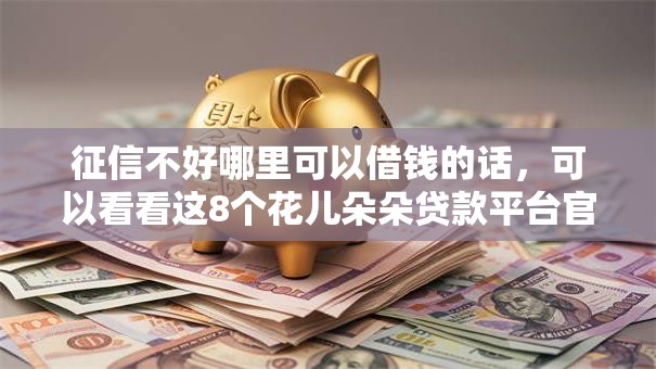 征信不好哪里可以借钱的话，可以看看这8个花儿朵朵贷款平台官网