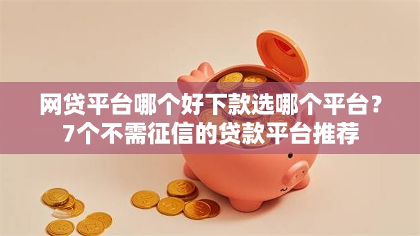 网贷平台哪个好下款选哪个平台？7个不需征信的贷款平台推荐