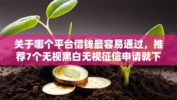 关于哪个平台借钱最容易通过，推荐7个无视黑白无视征信申请就下款的平台给你