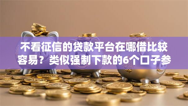 不看征信的贷款平台在哪借比较容易？类似强制下款的6个口子参考