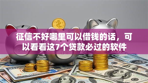 征信不好哪里可以借钱的话，可以看看这7个贷款必过的软件