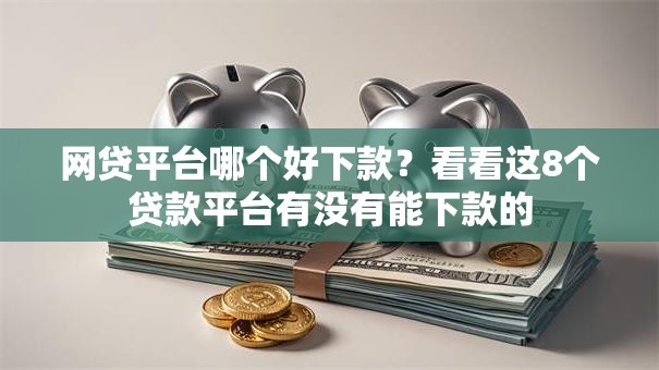 网贷平台哪个好下款？看看这8个贷款平台有没有能下款的