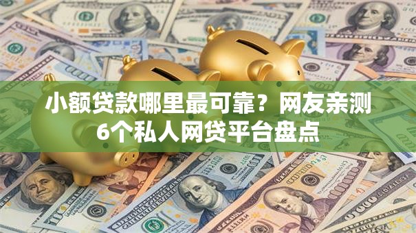 小额贷款哪里最可靠？网友亲测6个私人网贷平台盘点