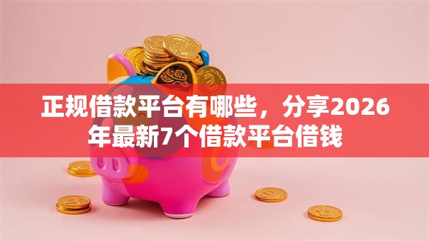 正规借款平台有哪些，分享2026年最新7个借款平台借钱