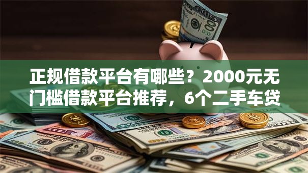 正规借款平台有哪些？2000元无门槛借款平台推荐，6个二手车贷款平台盘点