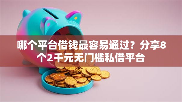 哪个平台借钱最容易通过？分享8个2千元无门槛私借平台