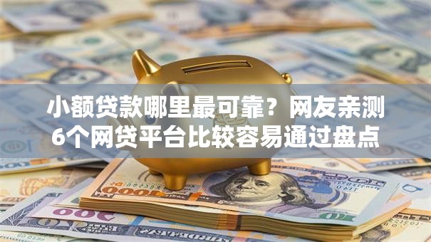 小额贷款哪里最可靠？网友亲测6个网贷平台比较容易通过盘点