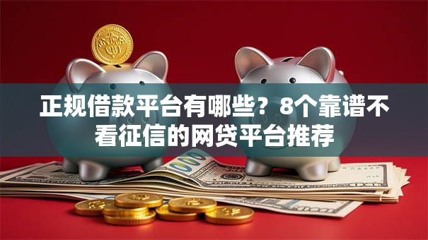 正规借款平台有哪些？8个靠谱不看征信的网贷平台推荐