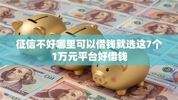 征信不好哪里可以借钱就选这7个1万元平台好借钱