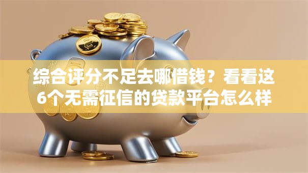 综合评分不足去哪借钱？看看这6个无需征信的贷款平台怎么样