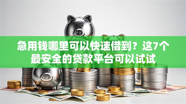 急用钱哪里可以快速借到？这7个最安全的贷款平台可以试试