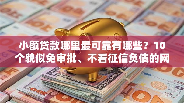 小额贷款哪里最可靠有哪些？10个貌似免审批、不看征信负债的网贷百分百下款平台合集