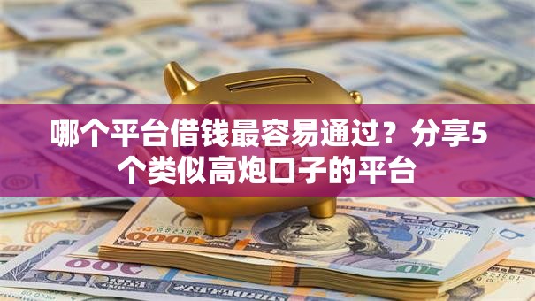 哪个平台借钱最容易通过？分享5个类似高炮口子的平台