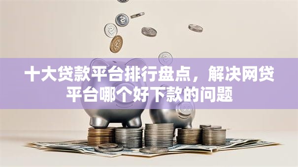 十大贷款平台排行盘点，解决网贷平台哪个好下款的问题
