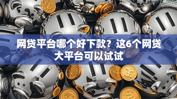 网贷平台哪个好下款？这6个网贷大平台可以试试