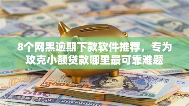 8个网黑逾期下款软件推荐,专为攻克小额贷款哪里最可靠难题 8个网黑逾期下款软件推荐,专为攻克小额贷款哪里最可靠难题