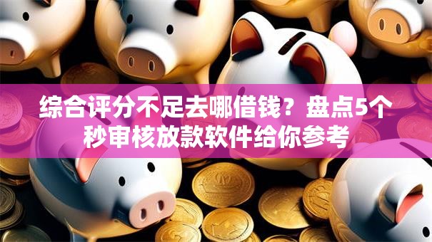 综合评分不足去哪借钱？盘点5个秒审核放款软件给你参考