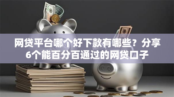 网贷平台哪个好下款有哪些?分享6个能百分百通过的网贷口子 网贷平台哪个好下款有哪些?分享6个能百分百通过的网贷口子