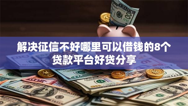 解决征信不好哪里可以借钱的8个贷款平台好贷分享 解决征信不好哪里可以借钱的8个贷款平台好贷分享