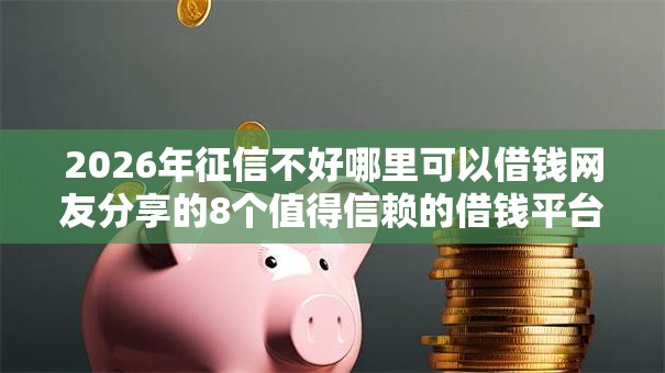2026年征信不好哪里可以借钱网友分享的8个值得信赖的借钱平台我觉得不错! 2026年征信不好哪里可以借钱网友分享的8个值得信赖的借钱平台我觉得不错!