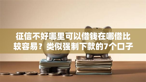 征信不好哪里可以借钱在哪借比较容易？类似强制下款的7个口子参考