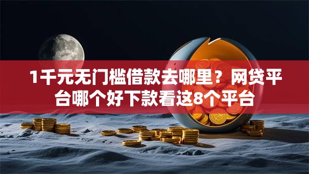 1千元无门槛借款去哪里？网贷平台哪个好下款看这8个平台