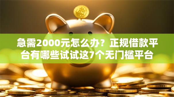 急需2000元怎么办？正规借款平台有哪些试试这7个无门槛平台