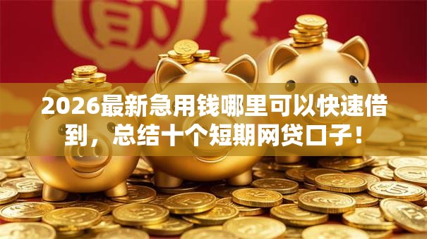 2026最新急用钱哪里可以快速借到，总结十个短期网贷口子！