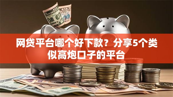 网贷平台哪个好下款？分享5个类似高炮口子的平台
