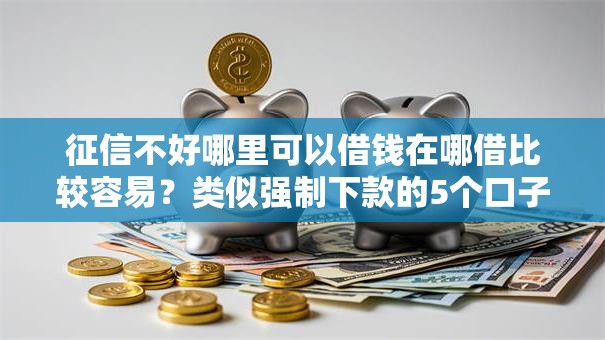 征信不好哪里可以借钱在哪借比较容易?类似强制下款的5个口子参考 征信不好哪里可以借钱在哪借比较容易?类似强制下款的5个口子参考