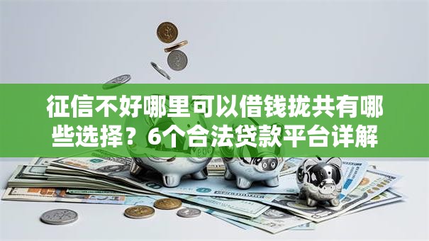 征信不好哪里可以借钱拢共有哪些选择?6个合法贷款平台详解 征信不好哪里可以借钱拢共有哪些选择?6个合法贷款平台详解