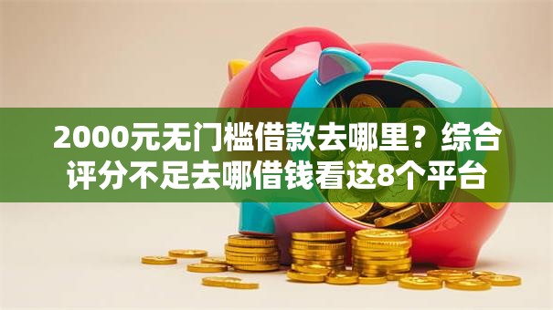 2000元无门槛借款去哪里？综合评分不足去哪借钱看这8个平台