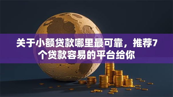 关于小额贷款哪里最可靠,推荐7个贷款容易的平台给你 关于小额贷款哪里最可靠,推荐7个贷款容易的平台给你