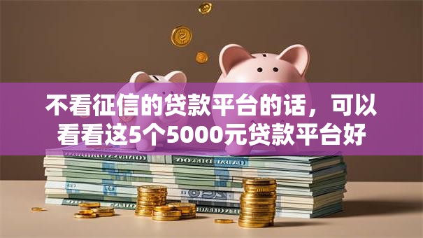 不看征信的贷款平台的话,可以看看这5个5000元贷款平台好 不看征信的贷款平台的话,可以看看这5个5000元贷款平台好