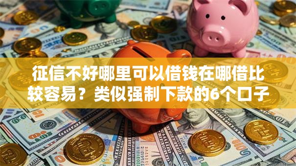 征信不好哪里可以借钱在哪借比较容易？类似强制下款的6个口子参考