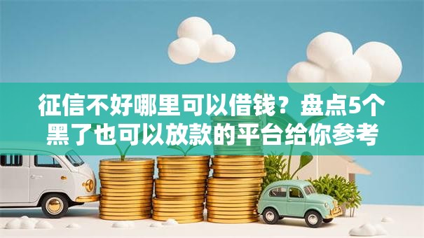 征信不好哪里可以借钱？盘点5个黑了也可以放款的平台给你参考