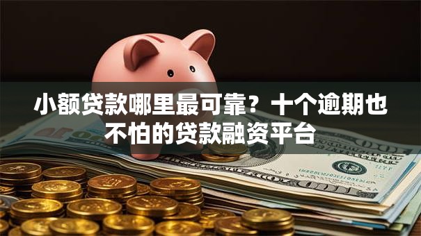 小额贷款哪里最可靠？十个逾期也不怕的贷款融资平台