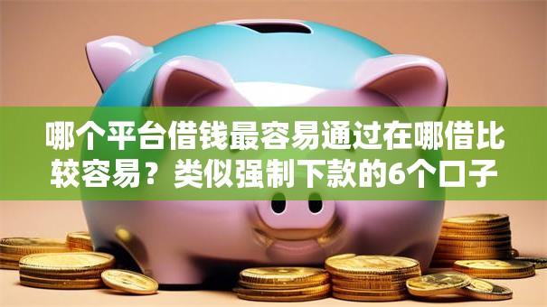哪个平台借钱最容易通过在哪借比较容易？类似强制下款的6个口子参考