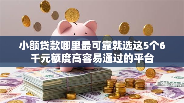 小额贷款哪里最可靠就选这5个6千元额度高容易通过的平台