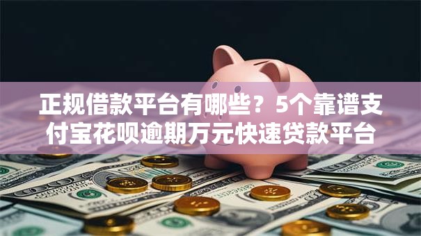 正规借款平台有哪些?5个靠谱支付宝花呗逾期万元快速贷款平台推荐 正规借款平台有哪些?5个靠谱支付宝花呗逾期万元快速贷款平台推荐