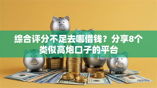 综合评分不足去哪借钱?分享8个类似高炮口子的平台 综合评分不足去哪借钱?分享8个类似高炮口子的平台