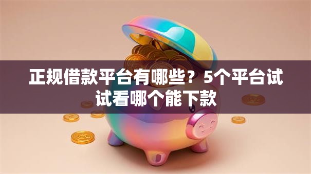 正规借款平台有哪些?5个平台试试看哪个能下款 正规借款平台有哪些?5个平台试试看哪个能下款